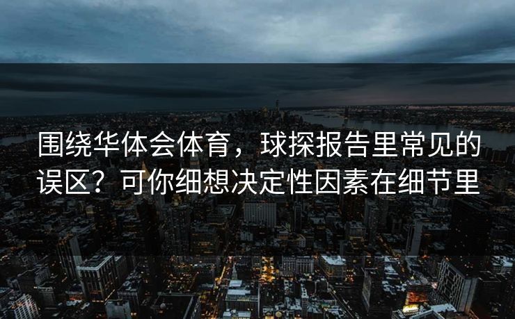 围绕华体会体育，球探报告里常见的误区？可你细想决定性因素在细节里