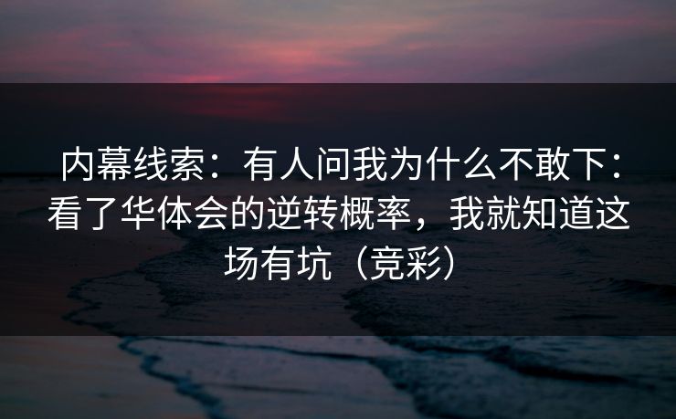 内幕线索：有人问我为什么不敢下：看了华体会的逆转概率，我就知道这场有坑（竞彩）