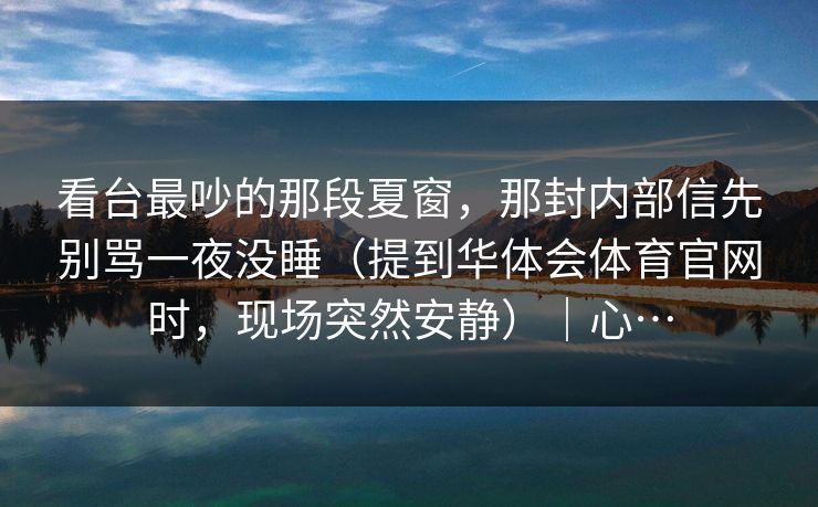 看台最吵的那段夏窗，那封内部信先别骂一夜没睡（提到华体会体育官网时，现场突然安静）｜心…