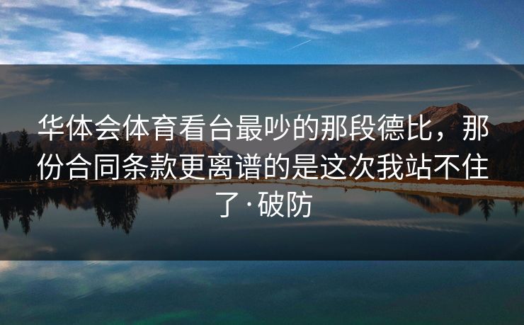 华体会体育看台最吵的那段德比，那份合同条款更离谱的是这次我站不住了·破防