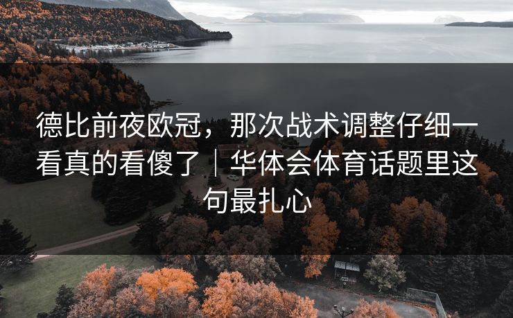 德比前夜欧冠，那次战术调整仔细一看真的看傻了｜华体会体育话题里这句最扎心