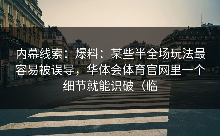 内幕线索：爆料：某些半全场玩法最容易被误导，华体会体育官网里一个细节就能识破（临