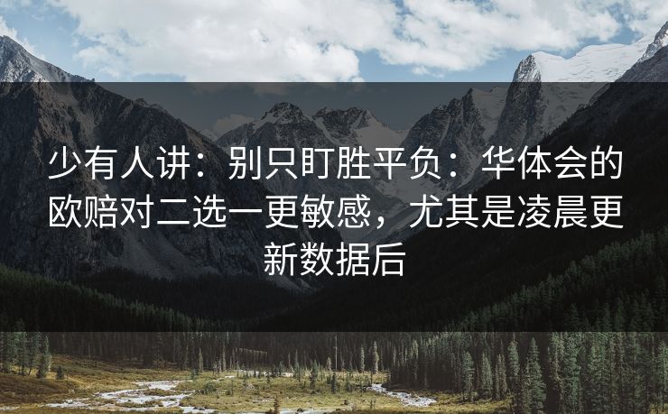 少有人讲：别只盯胜平负：华体会的欧赔对二选一更敏感，尤其是凌晨更新数据后
