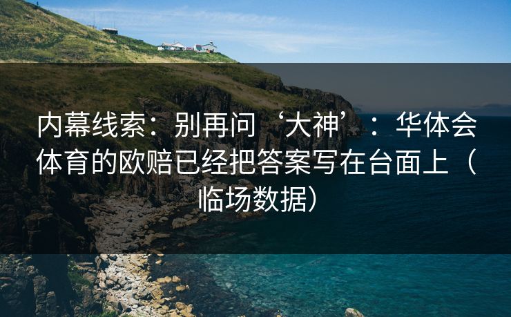 内幕线索：别再问‘大神’：华体会体育的欧赔已经把答案写在台面上（临场数据）