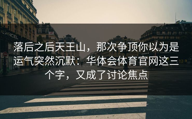 落后之后天王山，那次争顶你以为是运气突然沉默：华体会体育官网这三个字，又成了讨论焦点