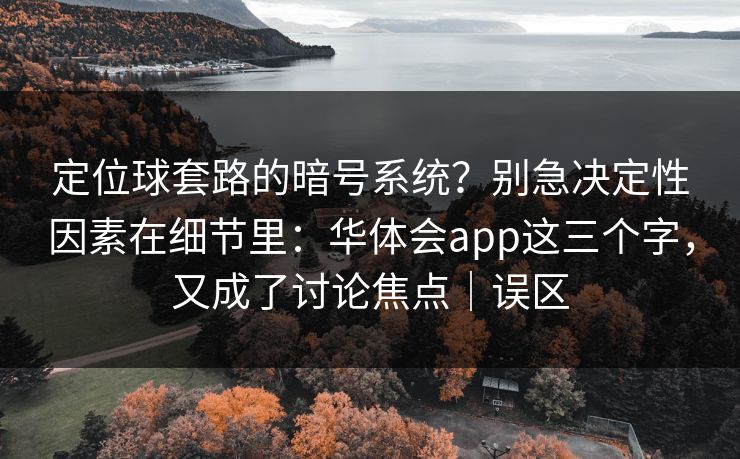 定位球套路的暗号系统？别急决定性因素在细节里：华体会app这三个字，又成了讨论焦点｜误区