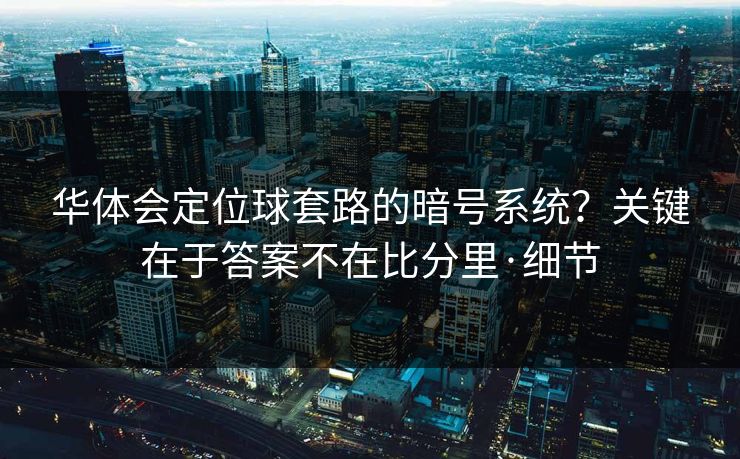 华体会定位球套路的暗号系统？关键在于答案不在比分里·细节