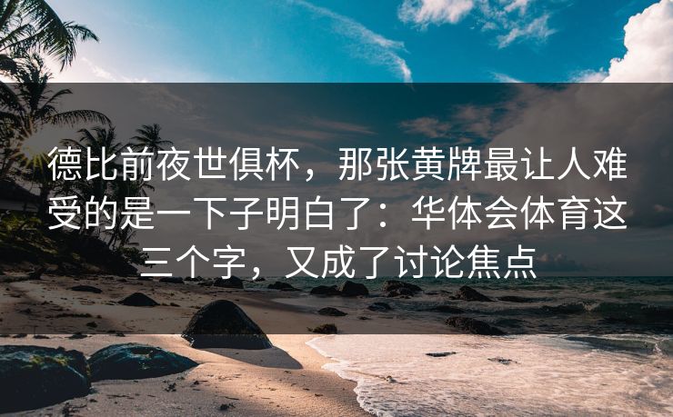 德比前夜世俱杯，那张黄牌最让人难受的是一下子明白了：华体会体育这三个字，又成了讨论焦点