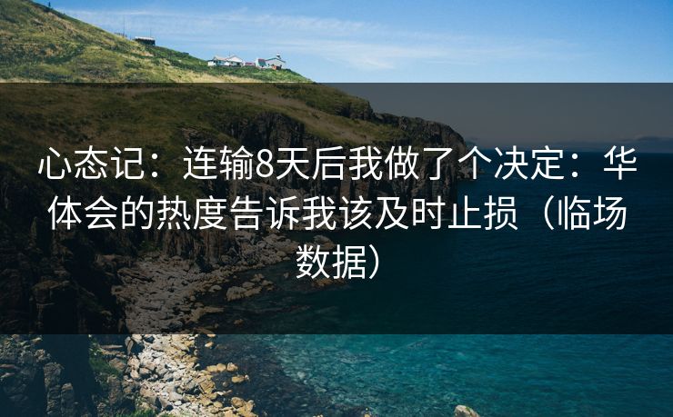 心态记：连输8天后我做了个决定：华体会的热度告诉我该及时止损（临场数据）