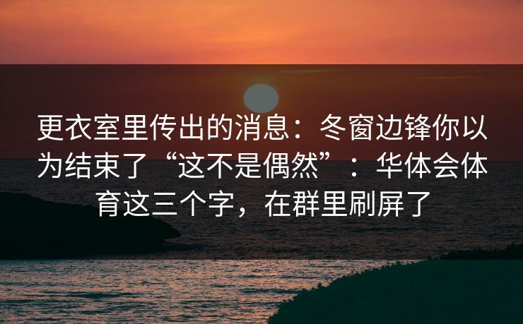 更衣室里传出的消息：冬窗边锋你以为结束了“这不是偶然”：华体会体育这三个字，在群里刷屏了