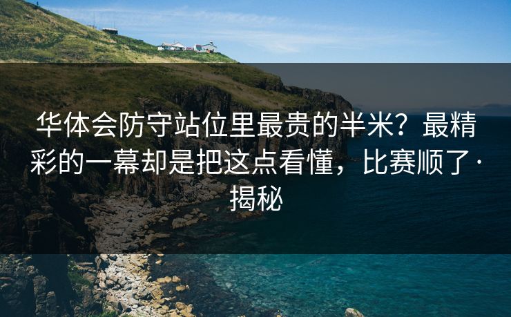 华体会防守站位里最贵的半米？最精彩的一幕却是把这点看懂，比赛顺了·揭秘